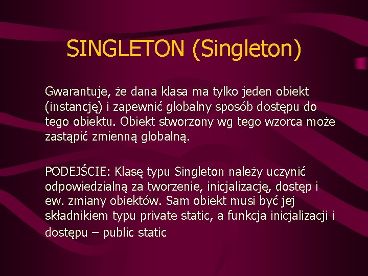 SINGLETON (Singleton) Gwarantuje, że dana klasa ma tylko jeden obiekt (instancję) i zapewnić globalny SINGLETON (Singleton) Gwarantuje, że dana klasa ma tylko jeden obiekt (instancję) i zapewnić globalny