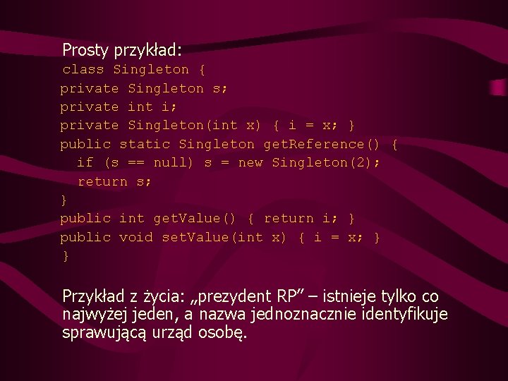 Prosty przykład: class Singleton { private Singleton s; private int i; private Singleton(int x)