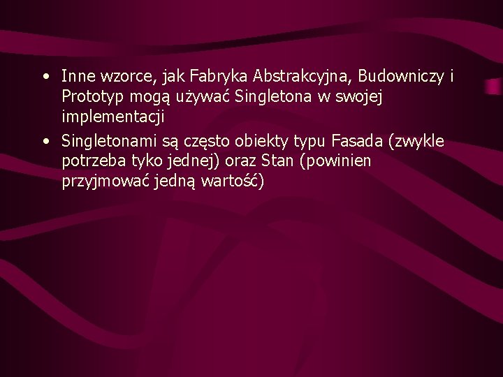  • Inne wzorce, jak Fabryka Abstrakcyjna, Budowniczy i Prototyp mogą używać Singletona w