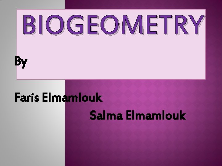 BIOGEOMETRY By Faris Elmamlouk Salma Elmamlouk 