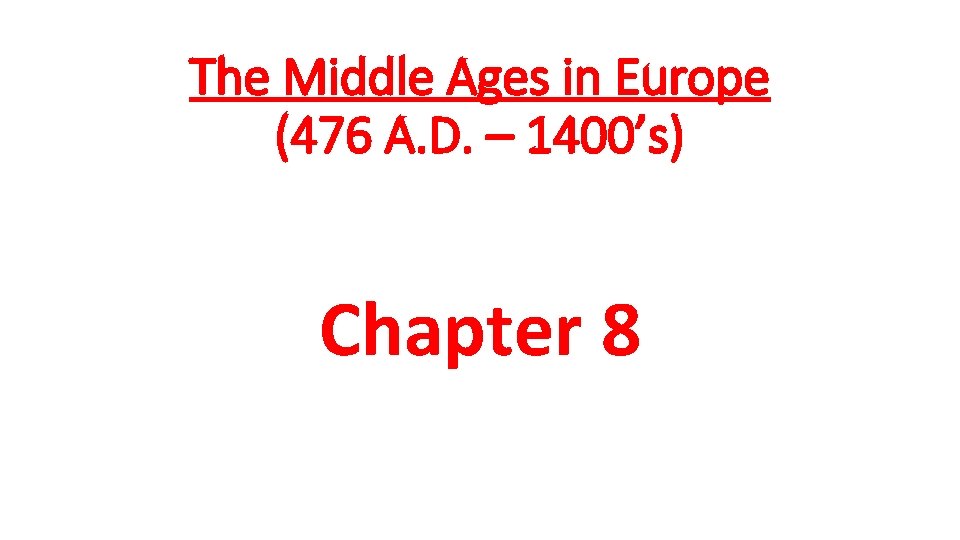 The Middle Ages in Europe (476 A. D. – 1400’s) Chapter 8 