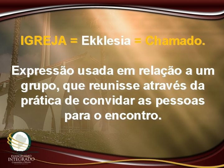 IGREJA = Ekklesia = Chamado. Expressão usada em relação a um grupo, que reunisse