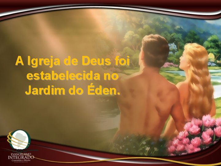 A Igreja de Deus foi estabelecida no Jardim do Éden. 