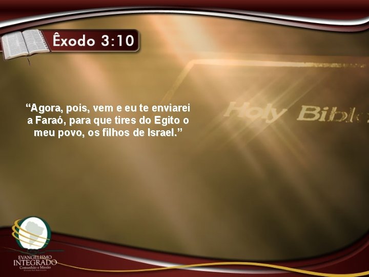 “Agora, pois, vem e eu te enviarei a Faraó, para que tires do Egito