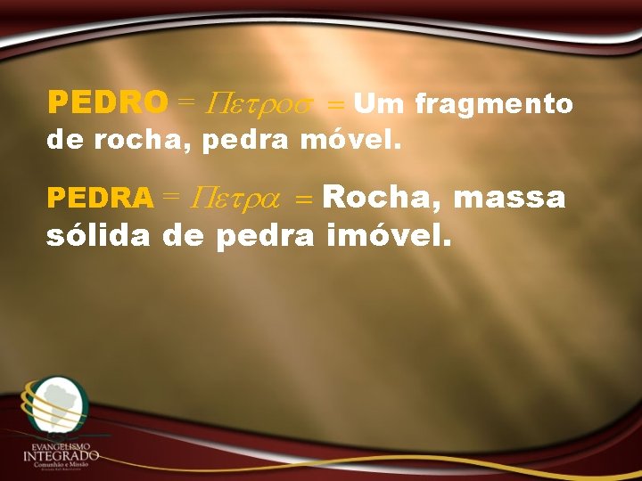PEDRO = Petros = Um fragmento de rocha, pedra móvel. PEDRA = Petra =