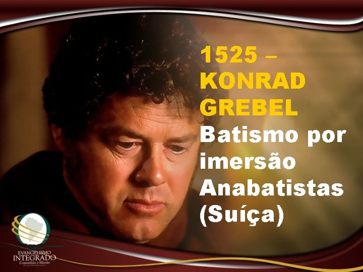 1525 – KONRAD GREBEL Batismo por imersão Anabatistas (Suíça) 