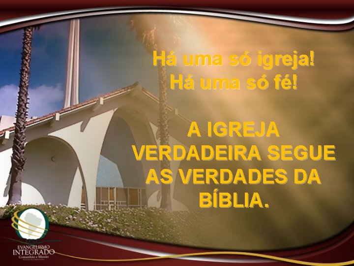 Há uma só igreja! Há uma só fé! A IGREJA VERDADEIRA SEGUE AS VERDADES