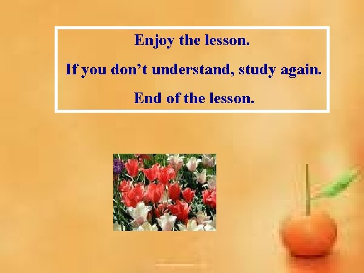 Enjoy the lesson. If you don’t understand, study again. End of the lesson. Enjoy the lesson. If you don’t understand, study again. End of the lesson.