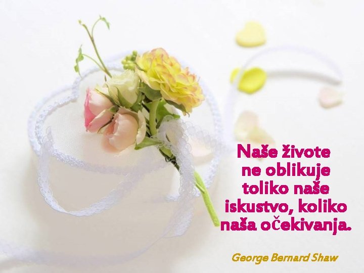 Naše živote ne oblikuje toliko naše iskustvo, koliko naša očekivanja. George Bernard Shaw 