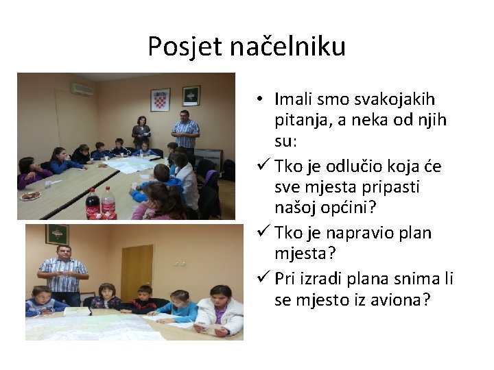 Posjet načelniku • Imali smo svakojakih pitanja, a neka od njih su: ü Tko