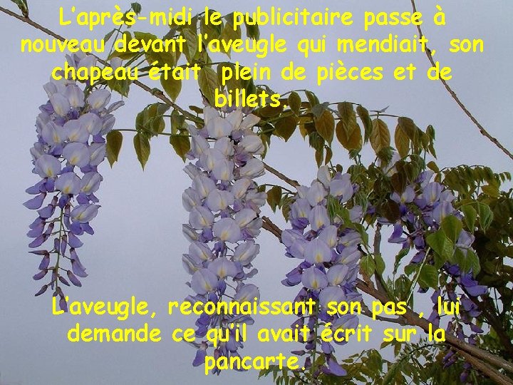 L’après-midi le publicitaire passe à nouveau devant l’aveugle qui mendiait, son chapeau était plein