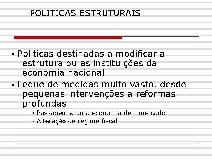 POLITICAS ESTRUTURAIS ▪ Politicas destinadas a modificar a estrutura ou as instituições da economia