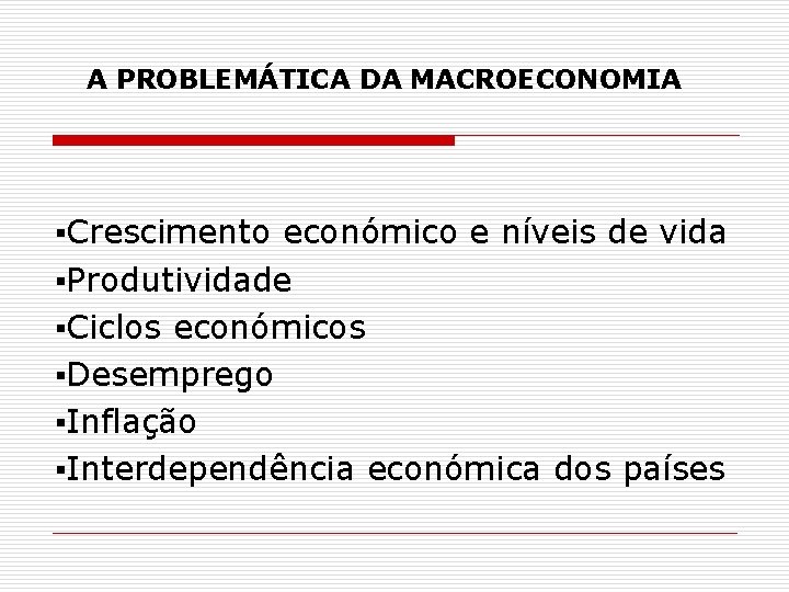 A PROBLEMÁTICA DA MACROECONOMIA ▪Crescimento económico e níveis de vida ▪Produtividade ▪Ciclos económicos ▪Desemprego