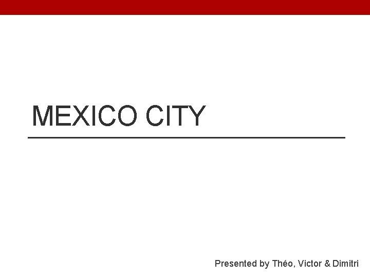 MEXICO CITY Presented by Théo, Victor & Dimitri 