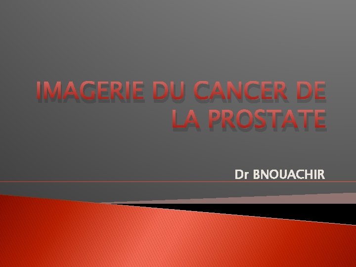 IMAGERIE DU CANCER DE LA PROSTATE Dr BNOUACHIR 