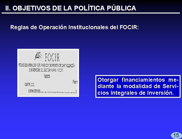 II. OBJETIVOS DE LA POLÍTICA PÚBLICA Reglas de Operación Institucionales del FOCIR: Otorgar financiamientos