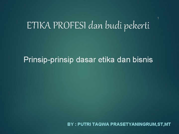 1 ETIKA PROFESI dan budi pekerti Prinsip-prinsip dasar etika dan bisnis BY : PUTRI