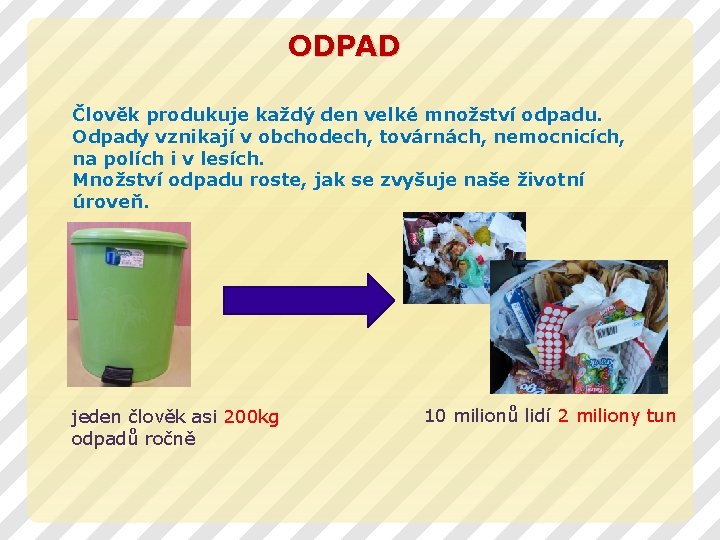 ODPAD Člověk produkuje každý den velké množství odpadu. Odpady vznikají v obchodech, továrnách, nemocnicích,