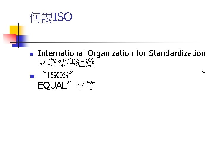 何謂ISO n International Organization for Standardization n 國際標準組織 〝ISOS〞 EQUAL〞平等 〝 