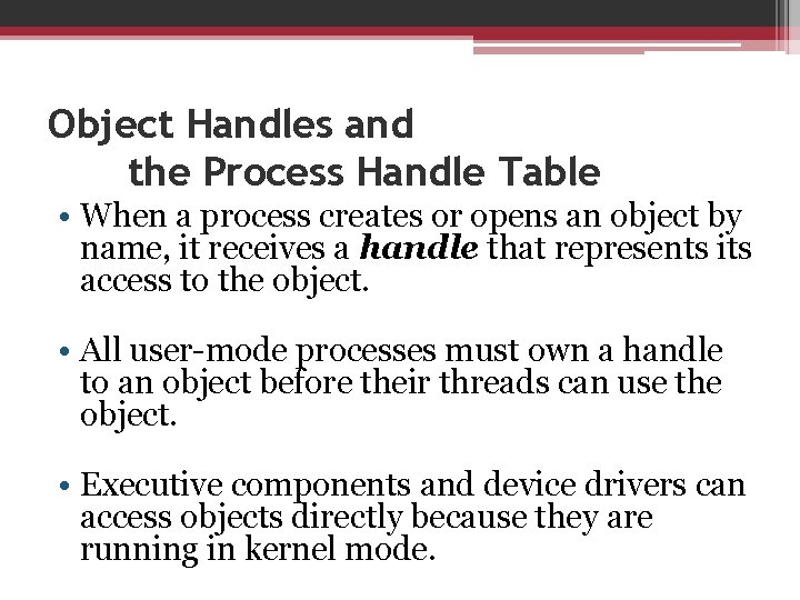 Object Handles and the Process Handle Table • When a process creates or opens