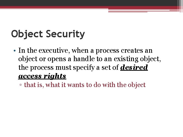 Object Security • In the executive, when a process creates an object or opens