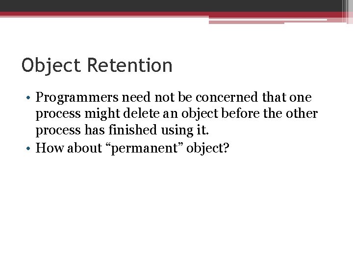 Object Retention • Programmers need not be concerned that one process might delete an