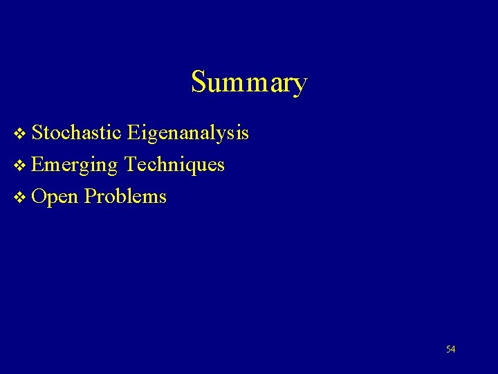 Summary v Stochastic Eigenanalysis v Emerging Techniques v Open Problems 54 