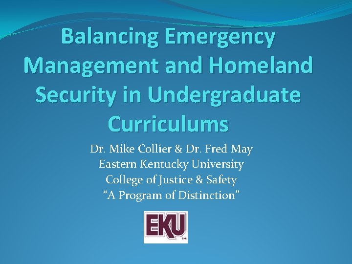 Balancing Emergency Management and Homeland Security in Undergraduate Curriculums Dr. Mike Collier & Dr.