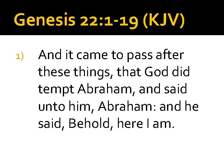 Genesis 22: 1 -19 (KJV) 1) And it came to pass after these things,
