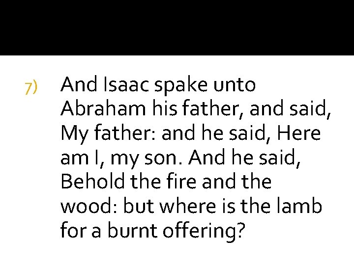 7) And Isaac spake unto Abraham his father, and said, My father: and he