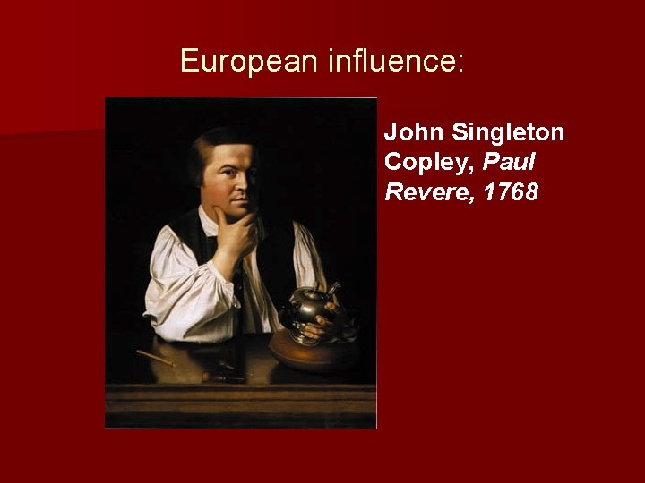 European influence: n John Singleton Copley, Paul Revere, 1768 