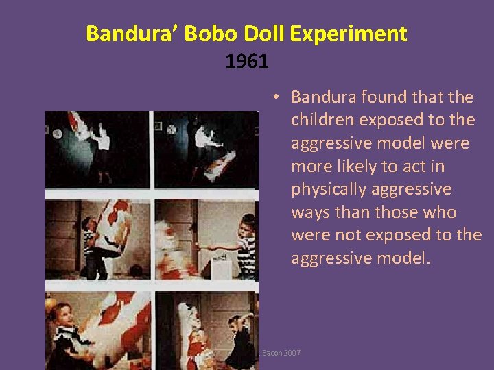 Bandura’ Bobo Doll Experiment 1961 • Bandura found that the children exposed to the