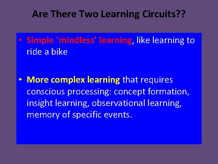 Are There Two Learning Circuits? ? • Simple ‘mindless’ learning, like learning to ride