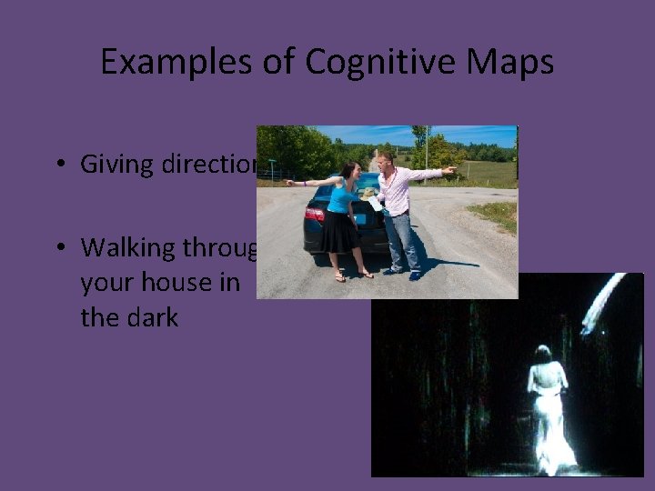 Examples of Cognitive Maps • Giving directions • Walking through your house in the