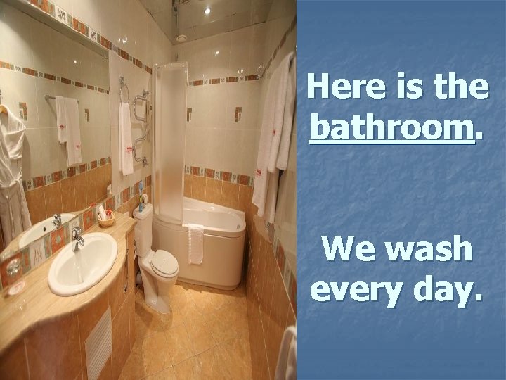Here is the bathroom. We wash every day. 