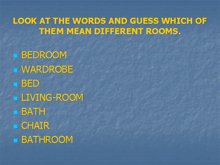 LOOK AT THE WORDS AND GUESS WHICH OF THEM MEAN DIFFERENT ROOMS. n n