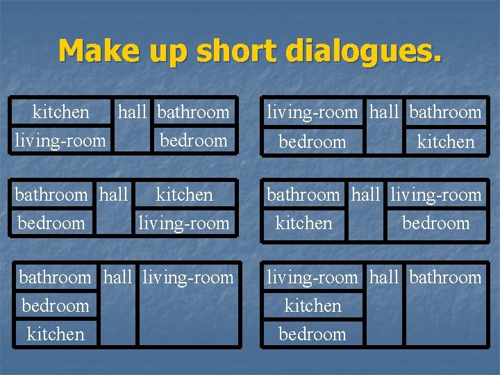 Make up short dialogues. kitchen hall bathroom living-room bedroom living-room hall bathroom hall kitchen
