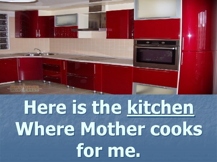 Here is the kitchen Where Mother cooks for me. 