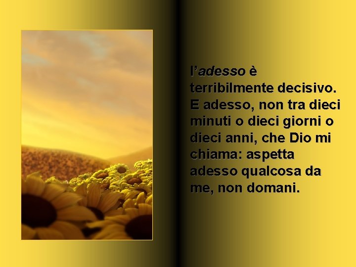 l’adesso è terribilmente decisivo. E adesso, non tra dieci minuti o dieci giorni o