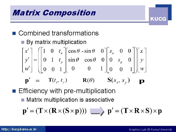 Matrix Composition n Combined transformations n n KUCG By matrix multiplication Efficiency with pre-multiplication Matrix Composition n Combined transformations n n KUCG By matrix multiplication Efficiency with pre-multiplication