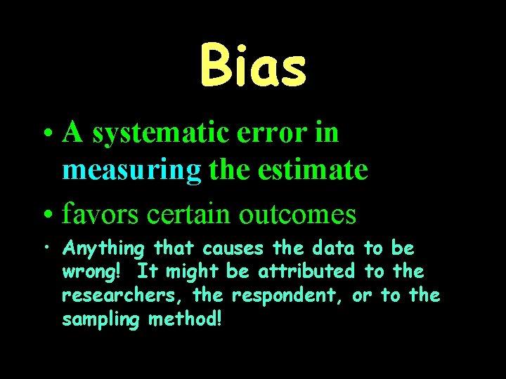 Bias • A systematic error in measuring the estimate • favors certain outcomes •