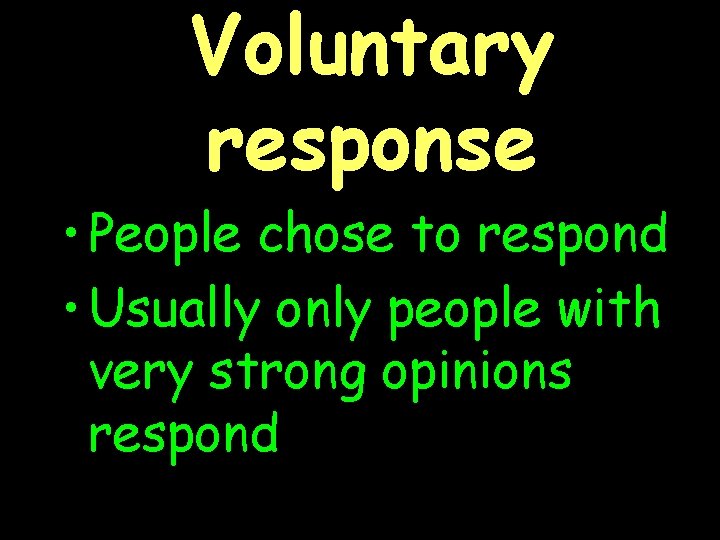 Voluntary response • People chose to respond • Usually only people with very strong