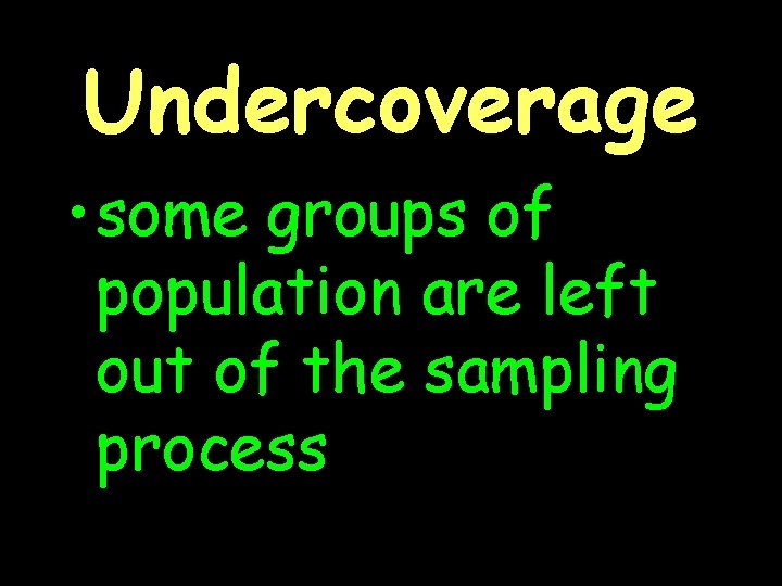 Undercoverage • some groups of population are left out of the sampling process 