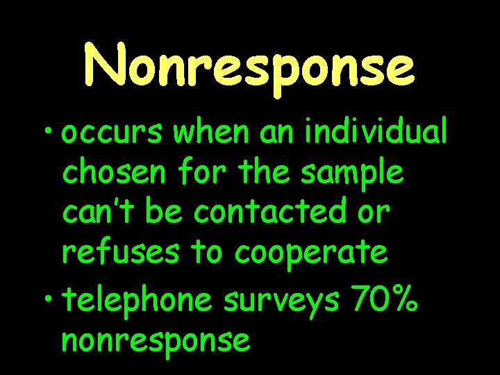 Nonresponse • occurs when an individual chosen for the sample can’t be contacted or
