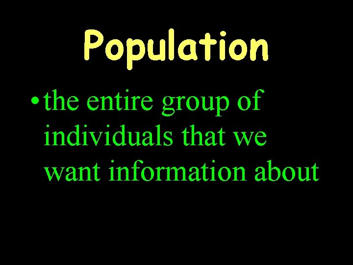 Population • the entire group of individuals that we want information about 