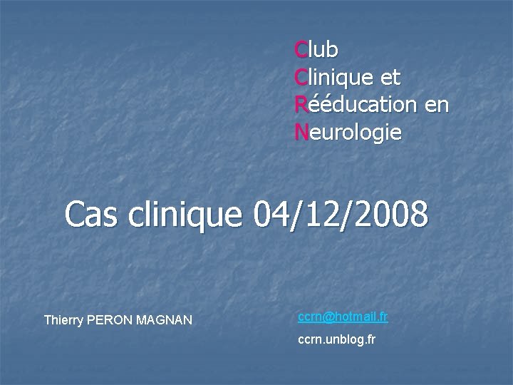 Club Clinique et Rééducation en Neurologie Cas clinique 04/12/2008 Thierry PERON MAGNAN ccrn@hotmail. fr