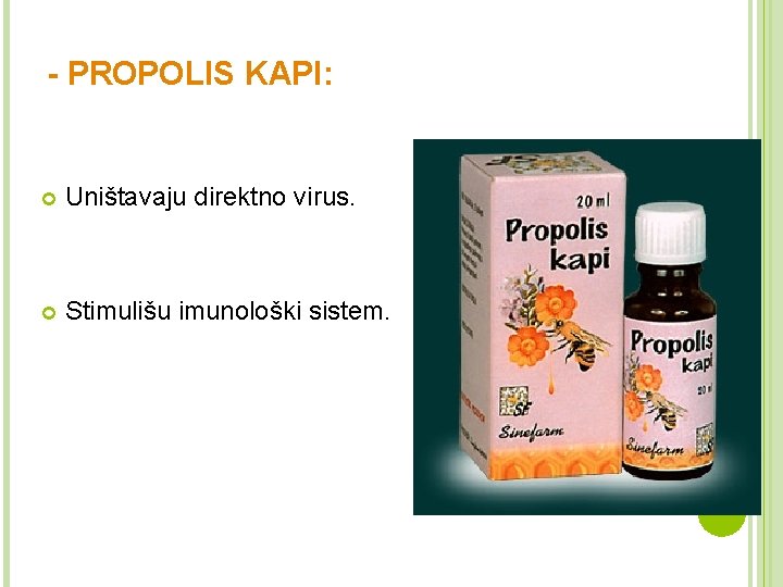 - PROPOLIS KAPI: Uništavaju direktno virus. Stimulišu imunološki sistem. 
