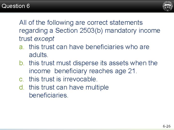 Question 6 All of the following are correct statements regarding a Section 2503(b) mandatory