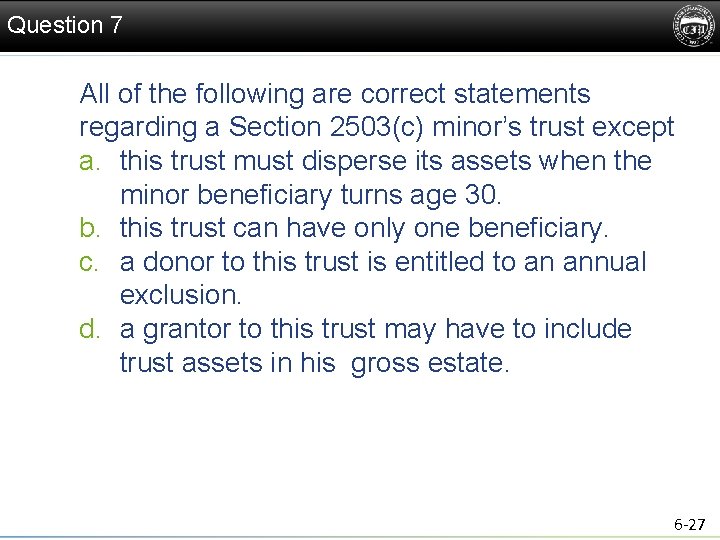 Question 7 All of the following are correct statements regarding a Section 2503(c) minor’s