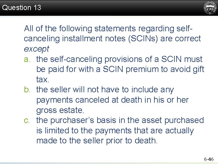 Question 13 All of the following statements regarding selfcanceling installment notes (SCINs) are correct